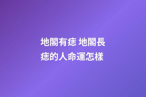 地閣有痣 地閣長痣的人命運怎樣